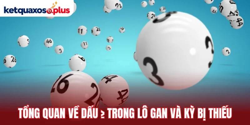 Tổng quan về dấu ≥ trong lô gan và kỳ bị thiếu